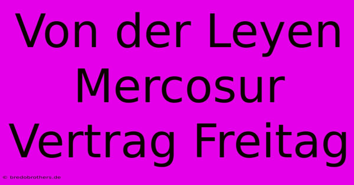 Von Der Leyen Mercosur Vertrag Freitag