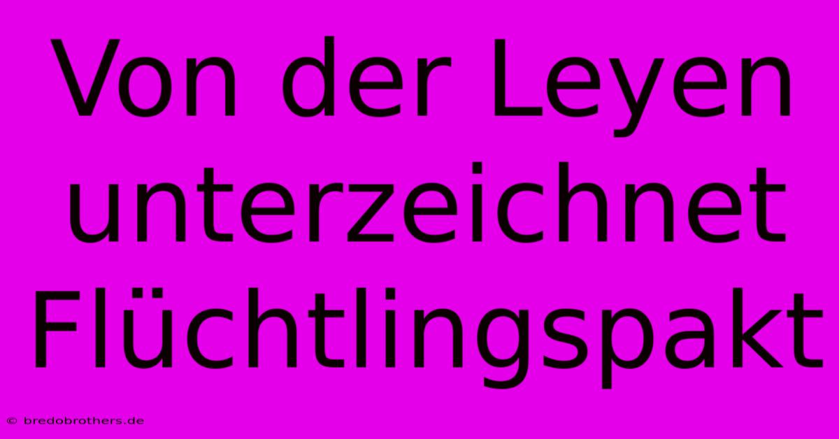 Von Der Leyen Unterzeichnet Flüchtlingspakt