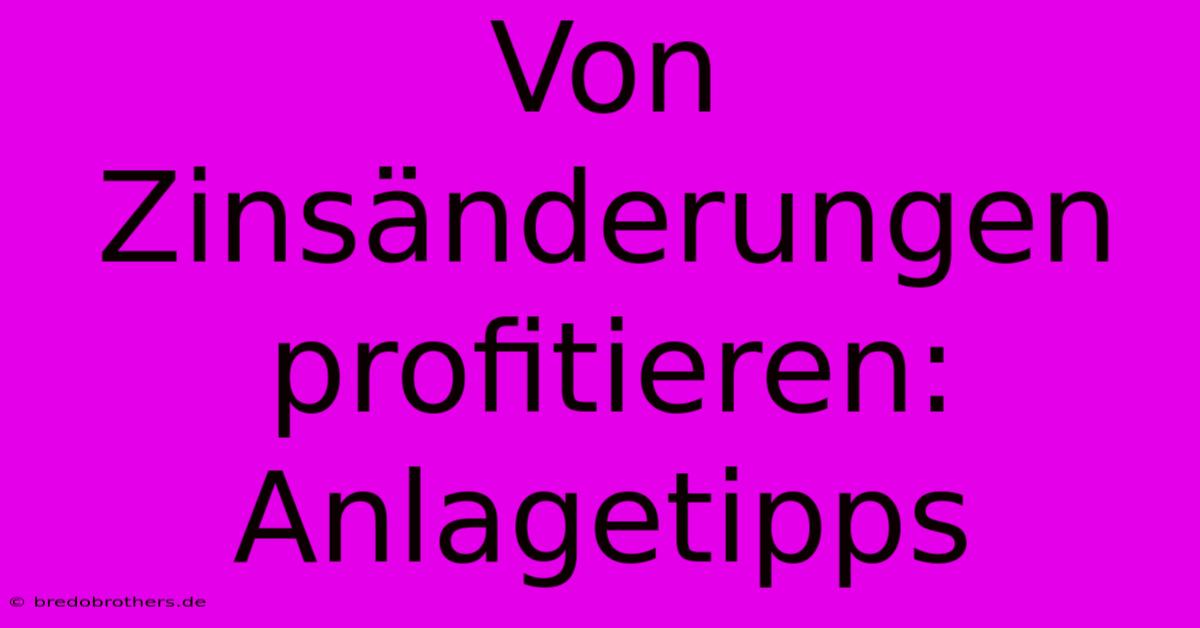 Von Zinsänderungen Profitieren: Anlagetipps