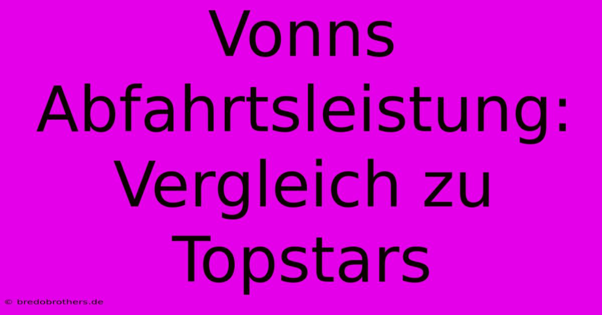 Vonns Abfahrtsleistung: Vergleich Zu Topstars