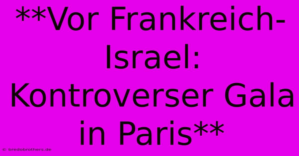 **Vor Frankreich-Israel: Kontroverser Gala In Paris** 