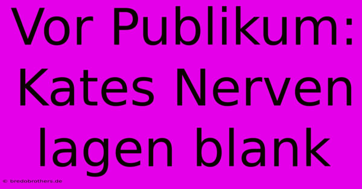 Vor Publikum: Kates Nerven Lagen Blank