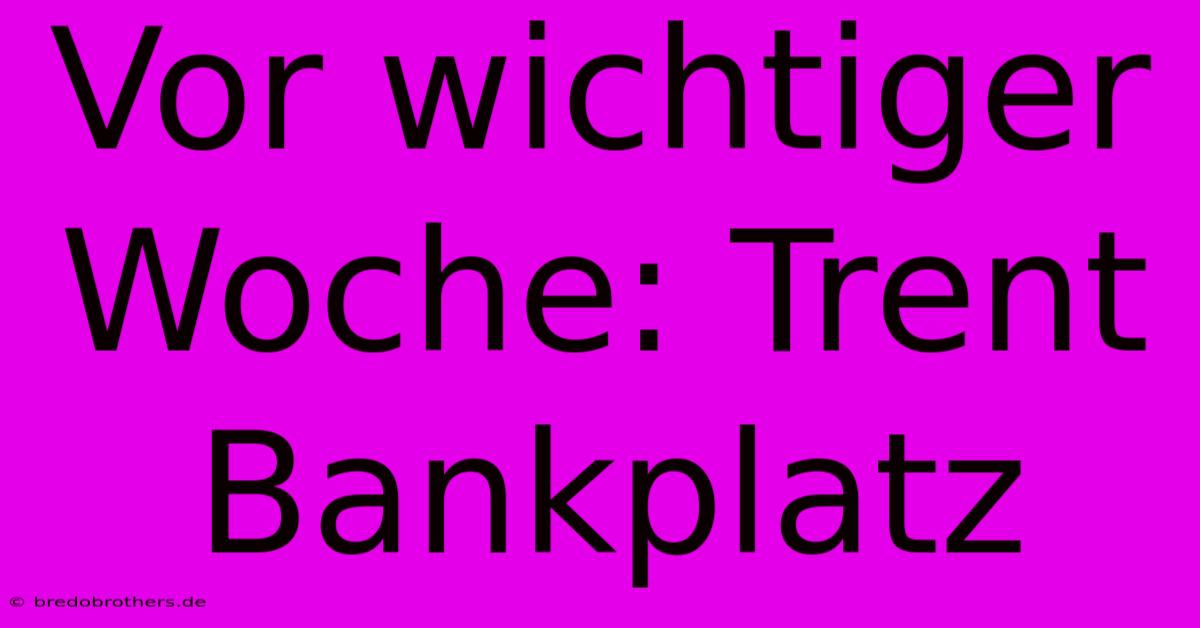 Vor Wichtiger Woche: Trent Bankplatz