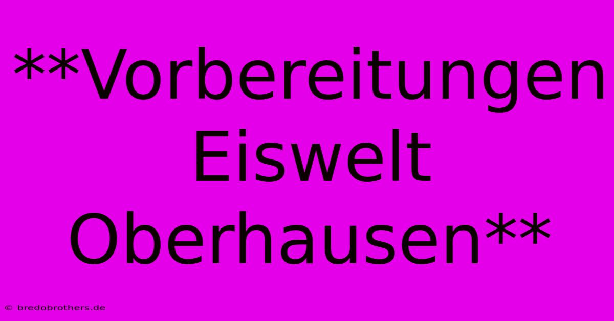 **Vorbereitungen Eiswelt Oberhausen**