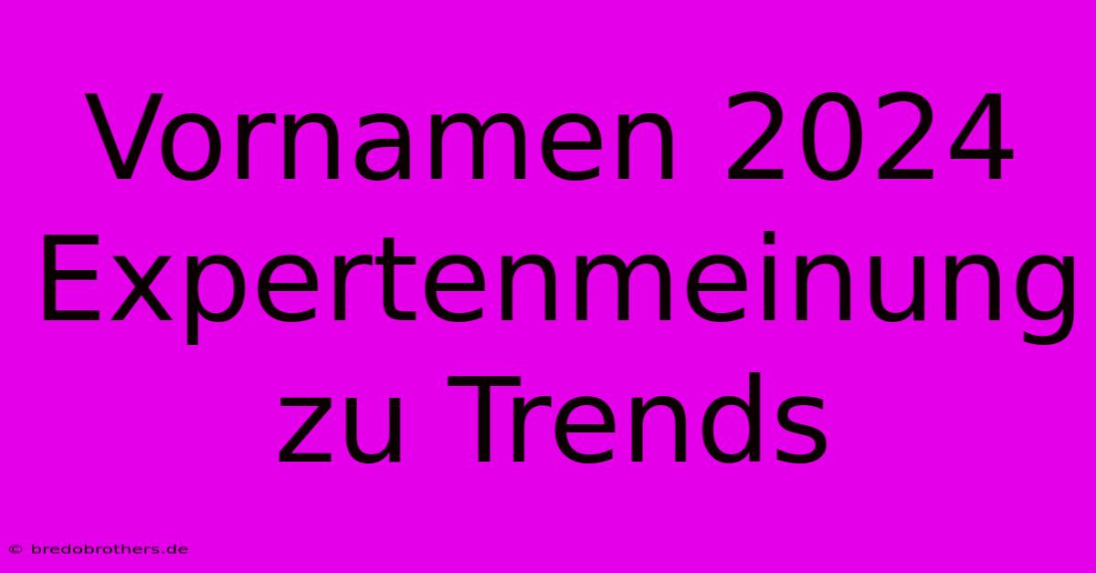 Vornamen 2024  Expertenmeinung Zu Trends