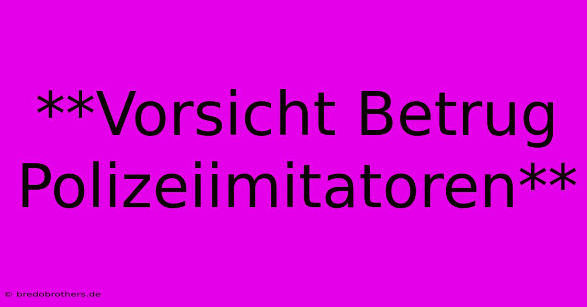 **Vorsicht Betrug Polizeiimitatoren**