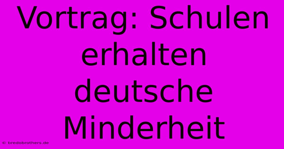 Vortrag: Schulen Erhalten Deutsche Minderheit