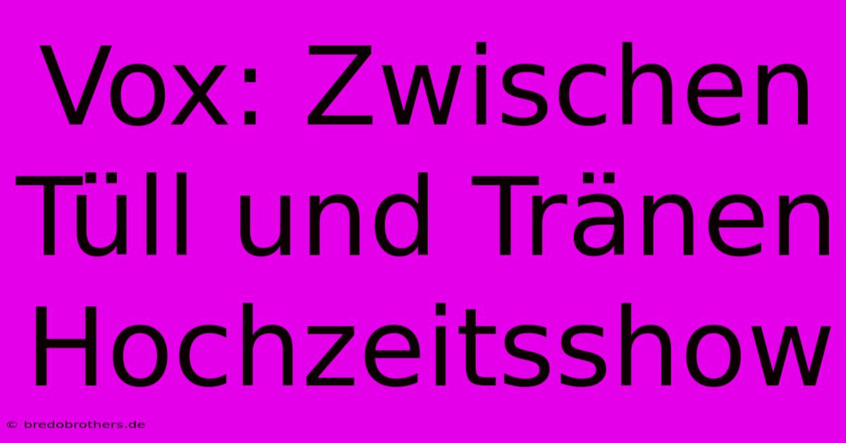 Vox: Zwischen Tüll Und Tränen Hochzeitsshow