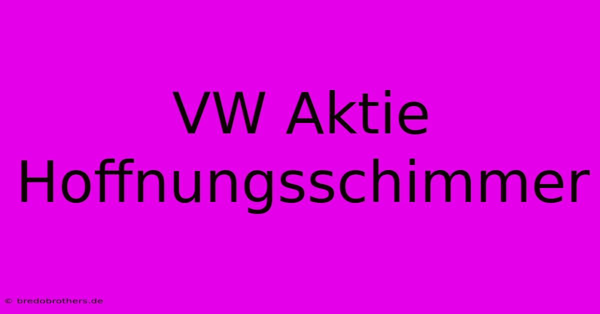 VW Aktie Hoffnungsschimmer