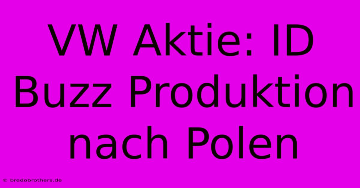 VW Aktie: ID Buzz Produktion Nach Polen