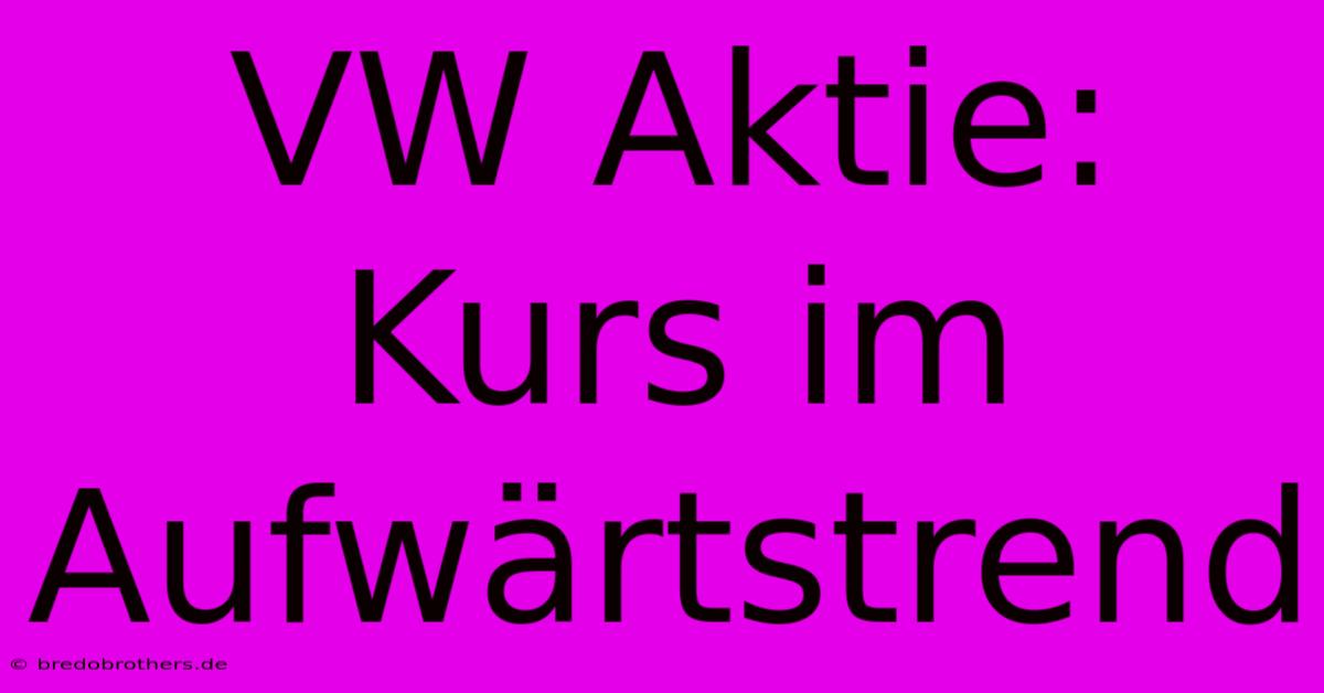 VW Aktie: Kurs Im Aufwärtstrend