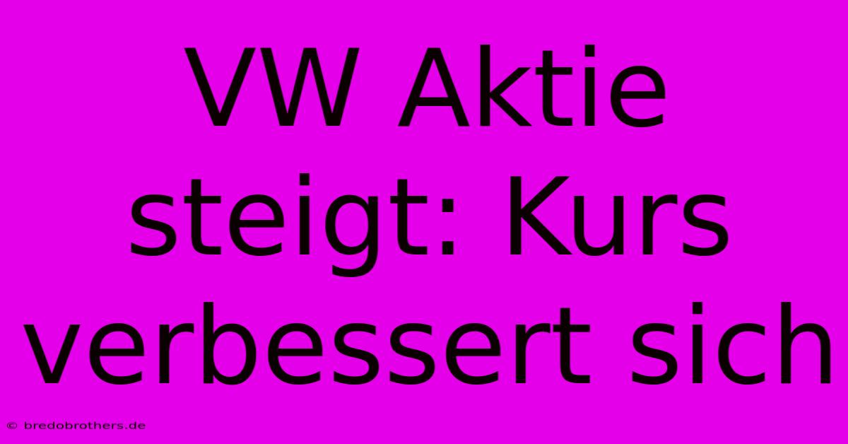 VW Aktie Steigt: Kurs Verbessert Sich