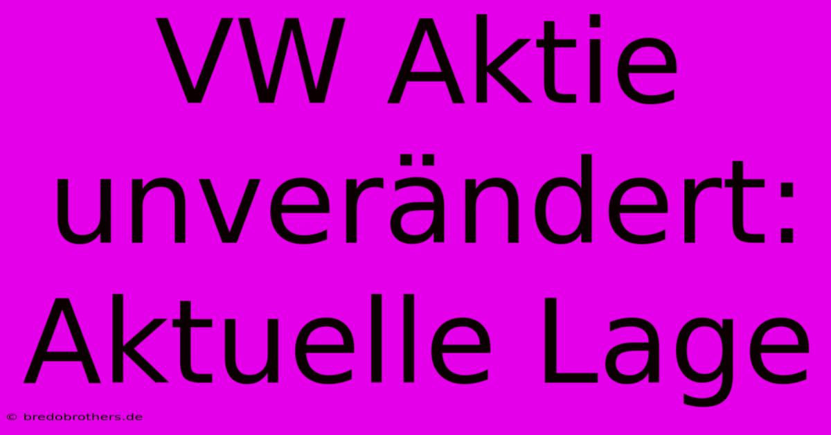 VW Aktie Unverändert: Aktuelle Lage