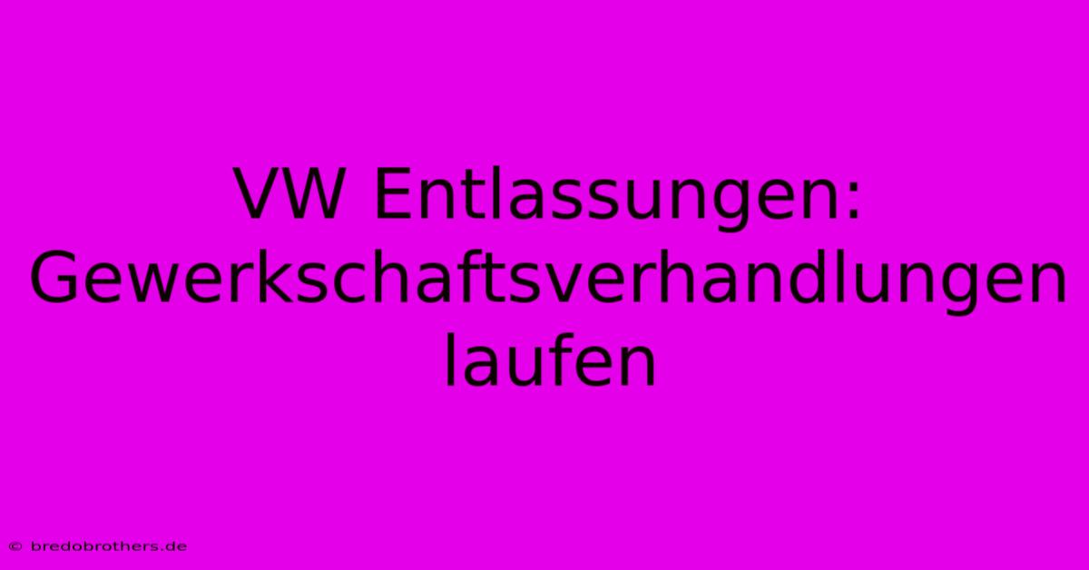 VW Entlassungen: Gewerkschaftsverhandlungen Laufen