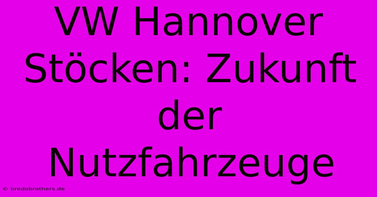 VW Hannover Stöcken: Zukunft Der Nutzfahrzeuge