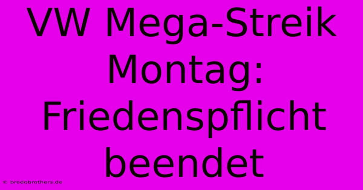 VW Mega-Streik Montag: Friedenspflicht Beendet