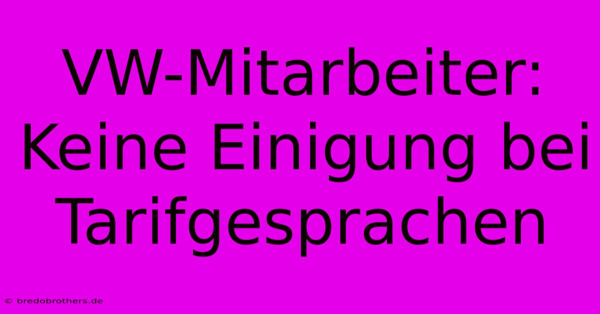 VW-Mitarbeiter:  Keine Einigung Bei Tarifgesprachen