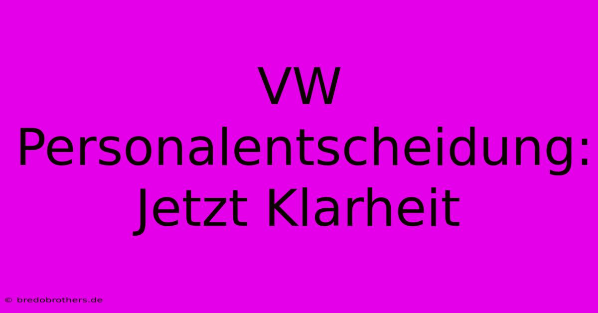 VW Personalentscheidung:  Jetzt Klarheit