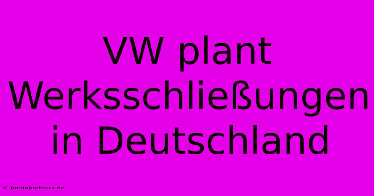 VW Plant Werksschließungen In Deutschland