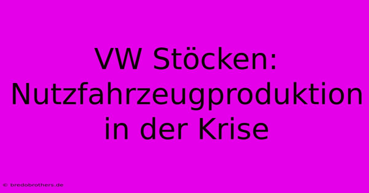 VW Stöcken: Nutzfahrzeugproduktion In Der Krise