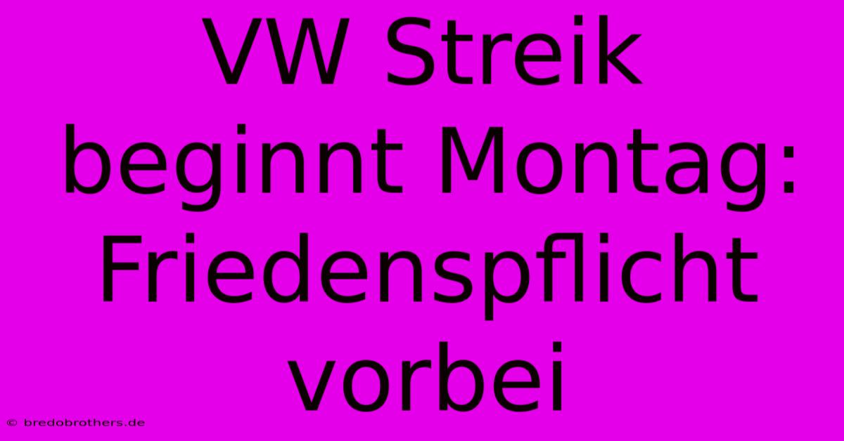 VW Streik Beginnt Montag: Friedenspflicht Vorbei