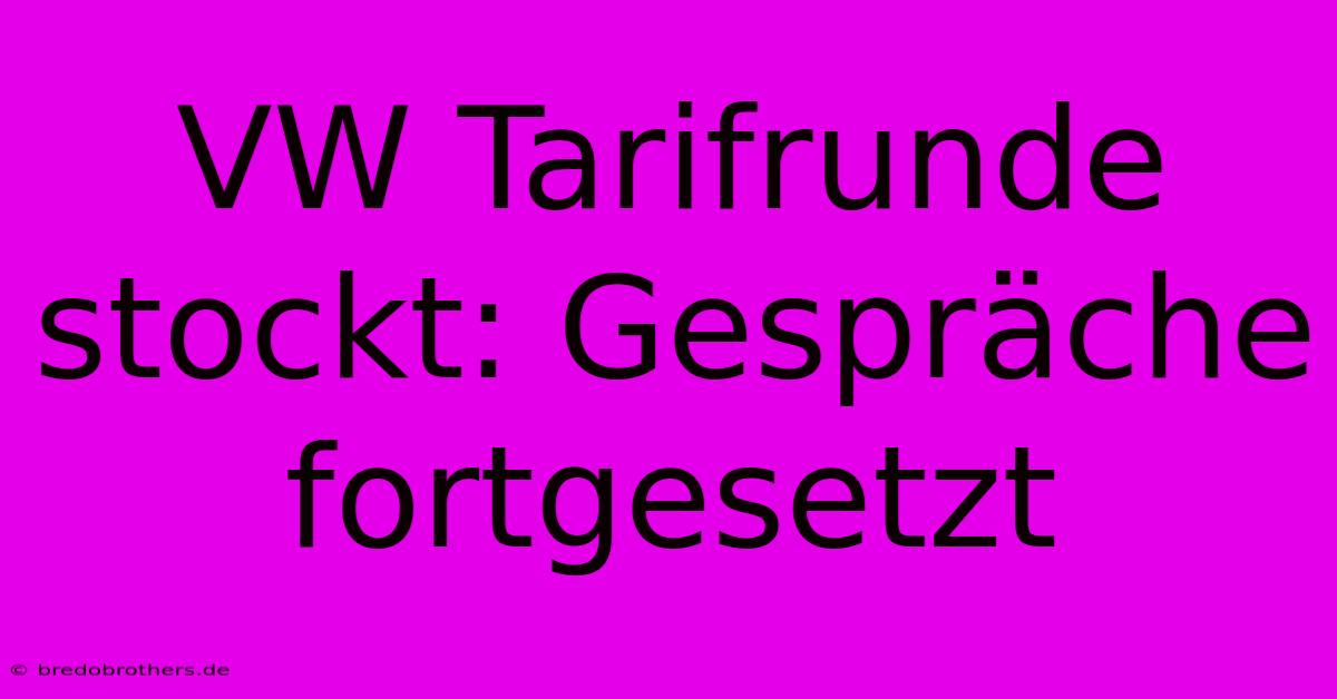 VW Tarifrunde Stockt: Gespräche Fortgesetzt