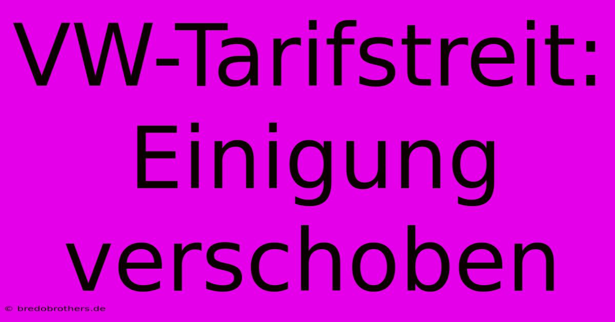 VW-Tarifstreit:  Einigung Verschoben