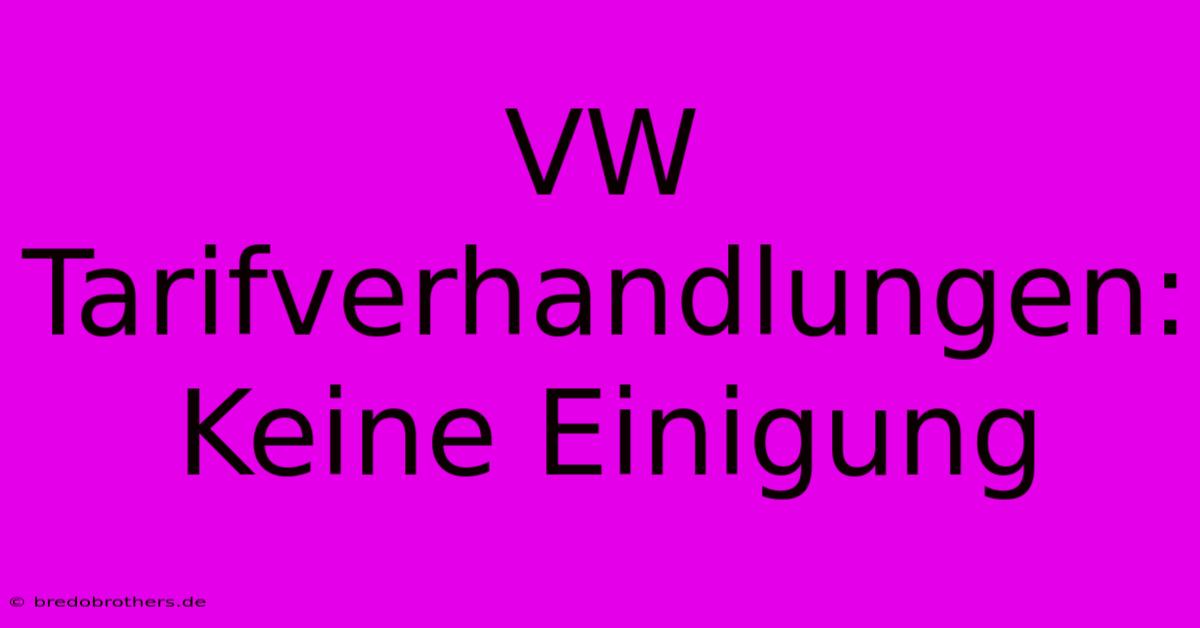 VW Tarifverhandlungen:  Keine Einigung