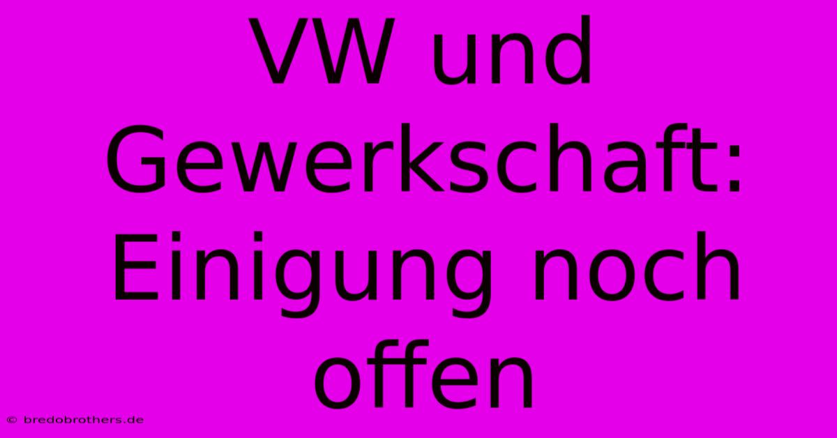 VW Und Gewerkschaft:  Einigung Noch Offen