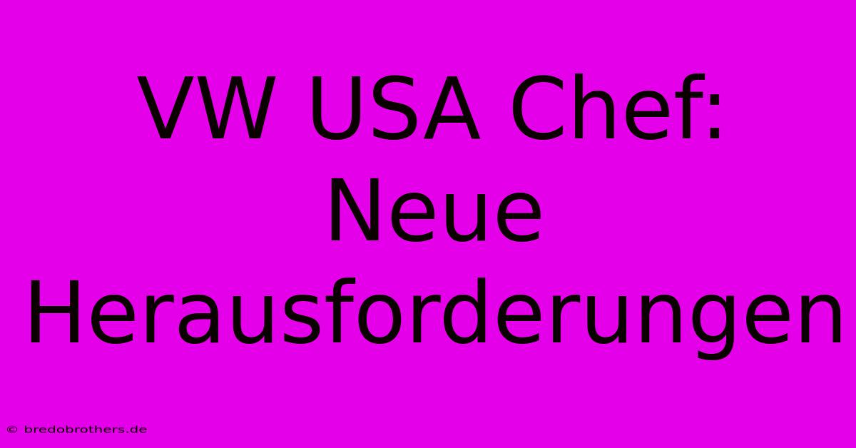 VW USA Chef: Neue Herausforderungen