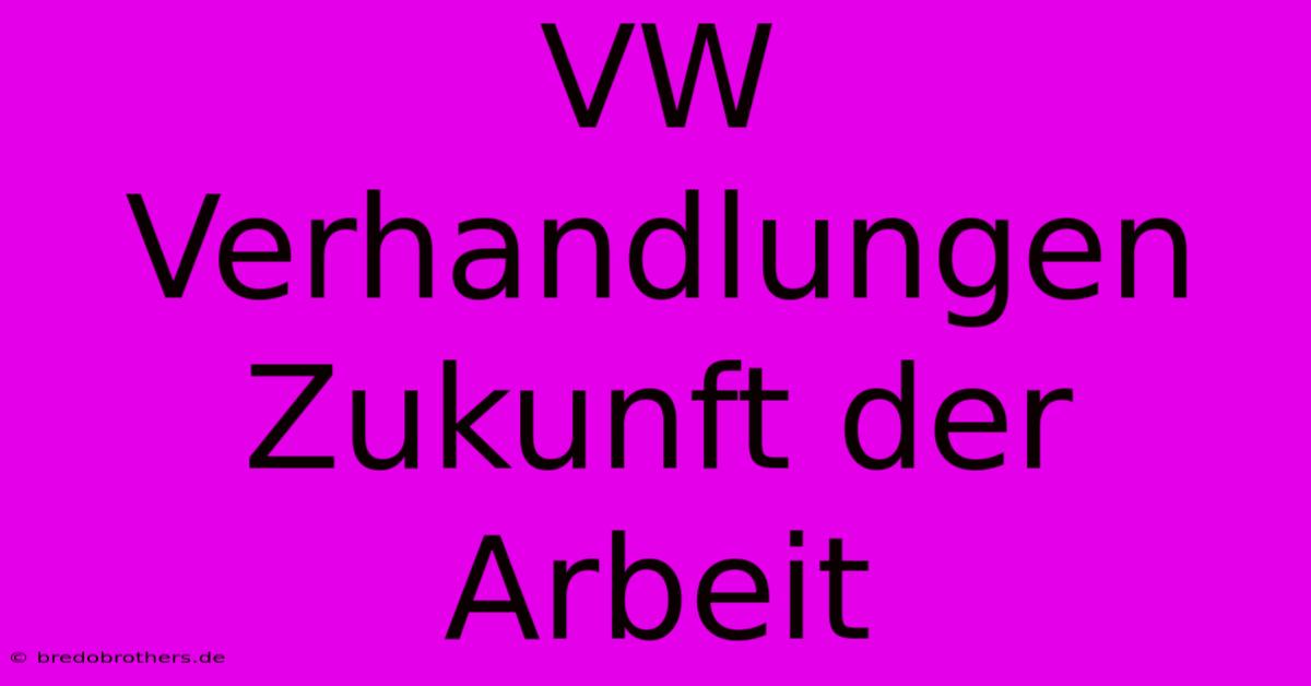 VW Verhandlungen  Zukunft Der Arbeit