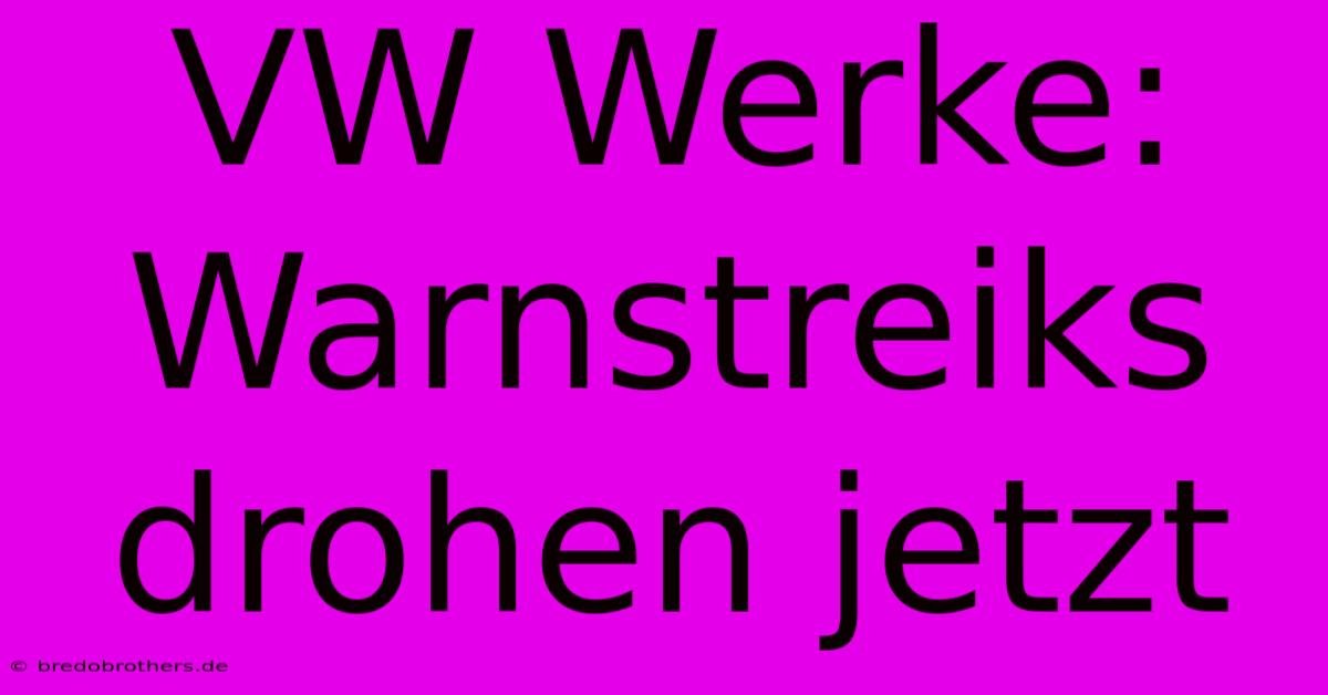 VW Werke: Warnstreiks Drohen Jetzt