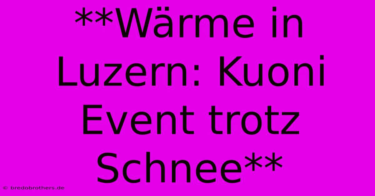 **Wärme In Luzern: Kuoni Event Trotz Schnee**