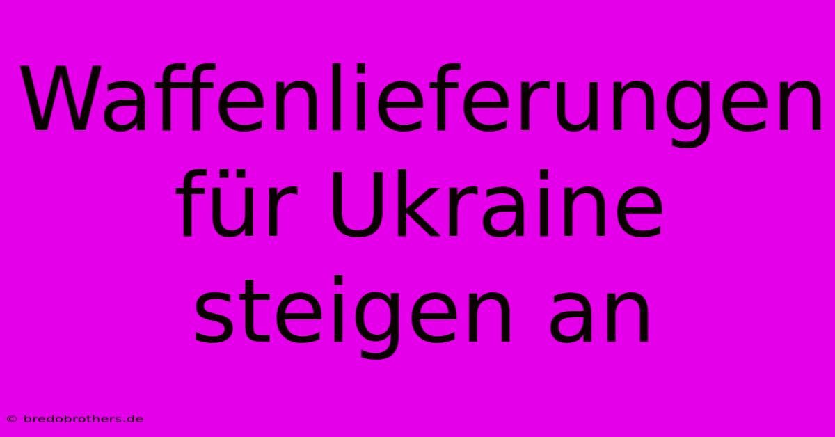 Waffenlieferungen Für Ukraine Steigen An