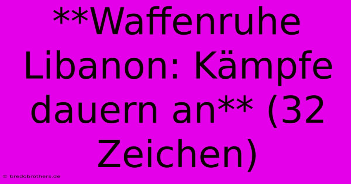 **Waffenruhe Libanon: Kämpfe Dauern An** (32 Zeichen)