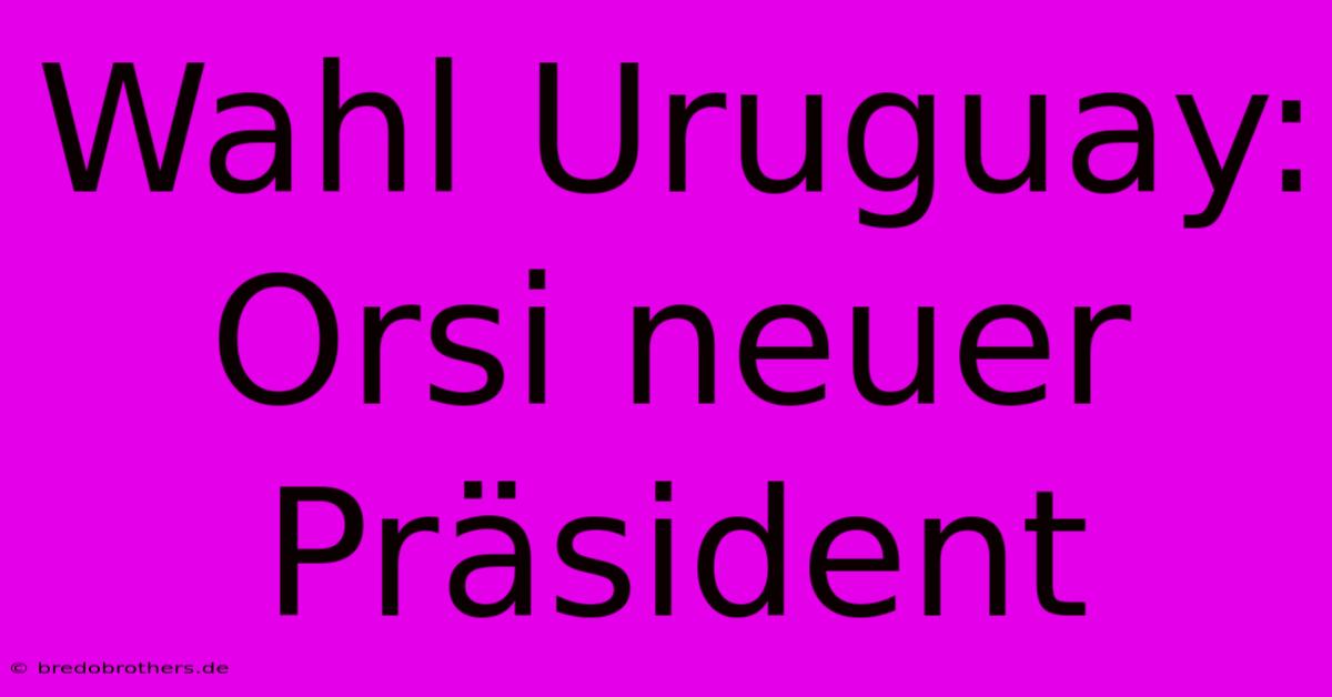 Wahl Uruguay: Orsi Neuer Präsident