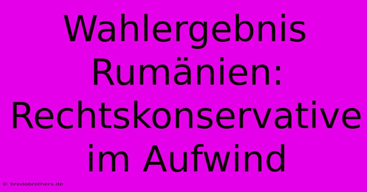 Wahlergebnis Rumänien: Rechtskonservative Im Aufwind