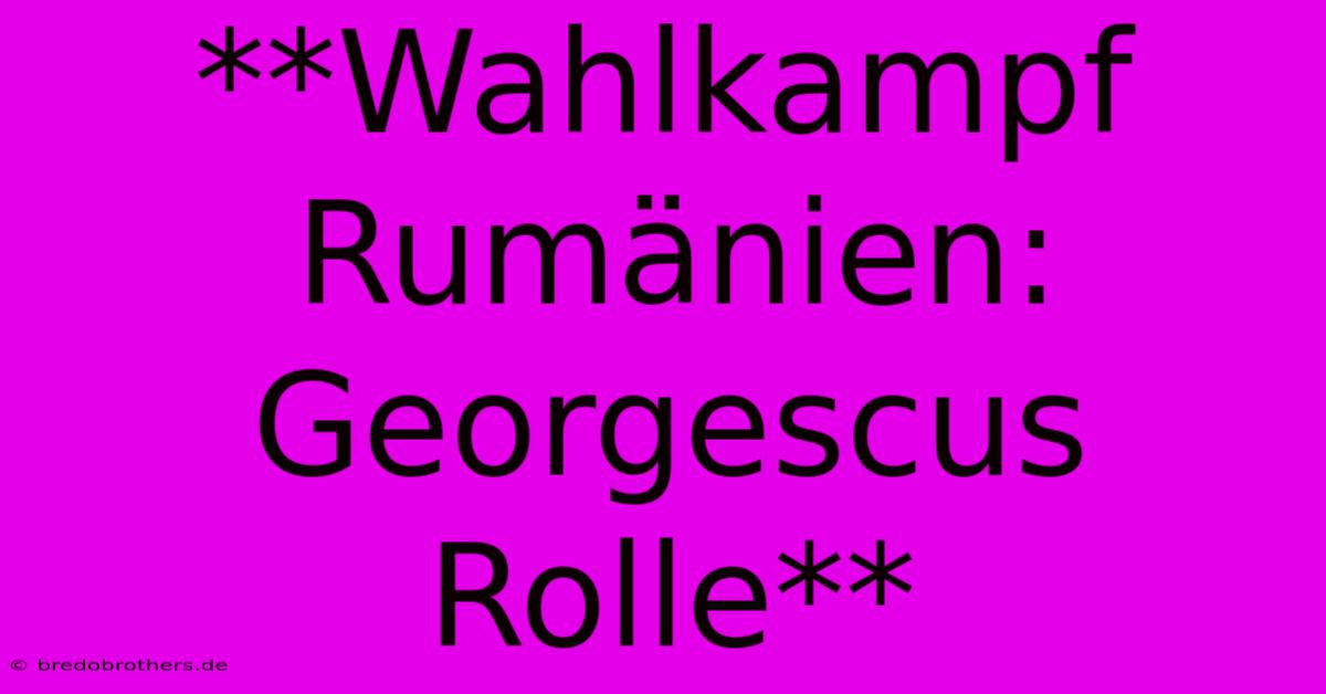 **Wahlkampf Rumänien: Georgescus Rolle**