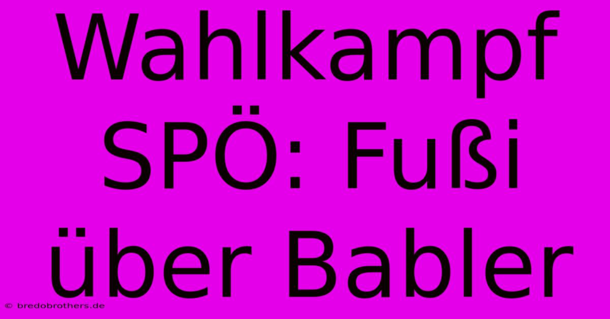 Wahlkampf SPÖ: Fußi Über Babler