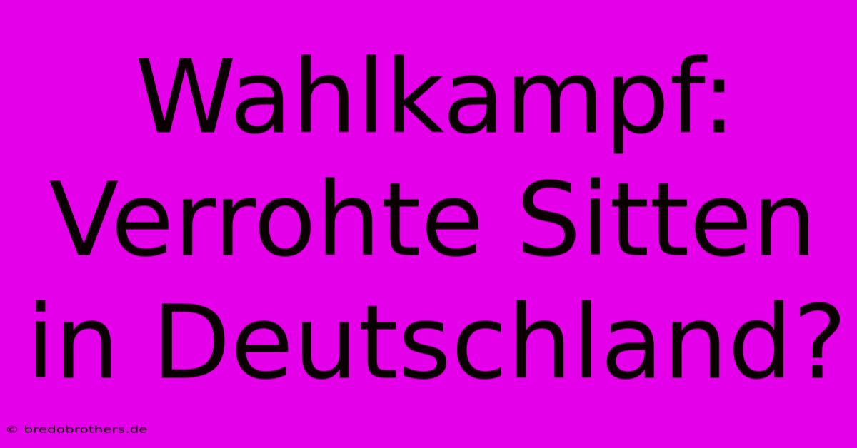 Wahlkampf: Verrohte Sitten In Deutschland?