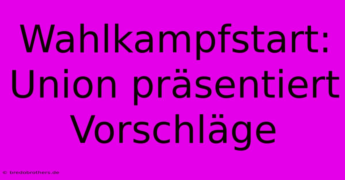 Wahlkampfstart: Union Präsentiert Vorschläge