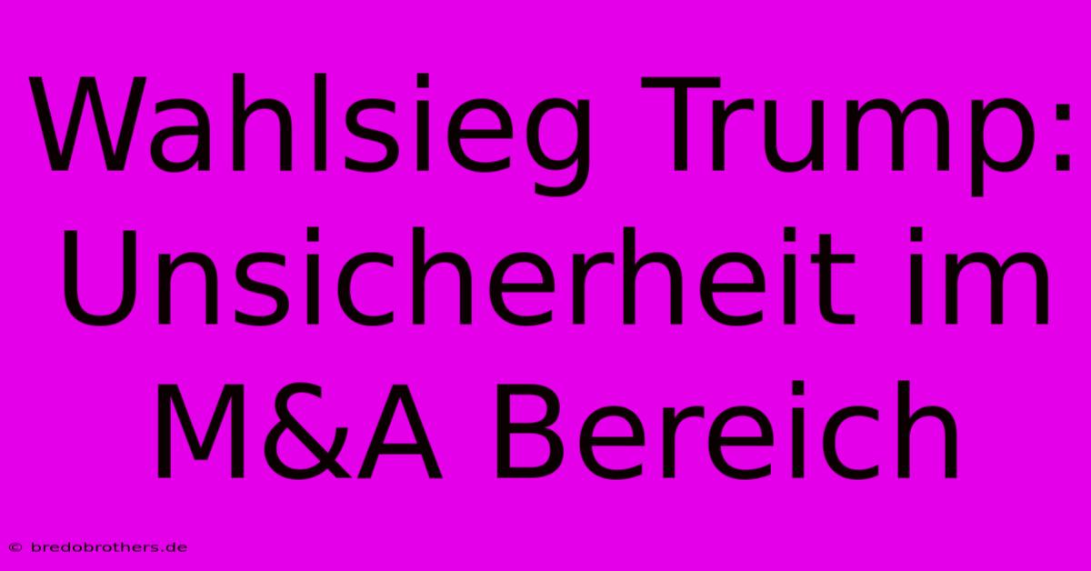 Wahlsieg Trump: Unsicherheit Im M&A Bereich