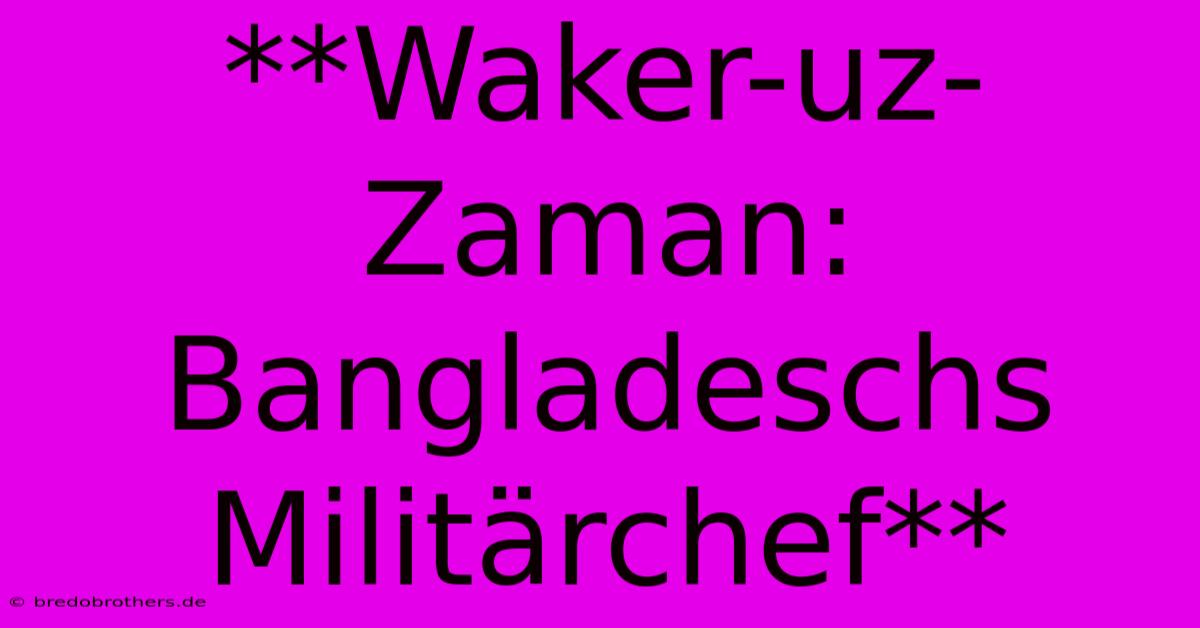 **Waker-uz-Zaman: Bangladeschs Militärchef**