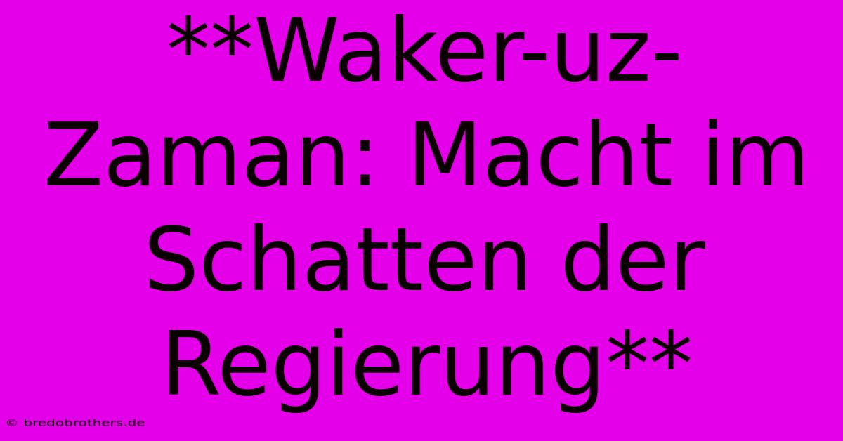 **Waker-uz-Zaman: Macht Im Schatten Der Regierung**