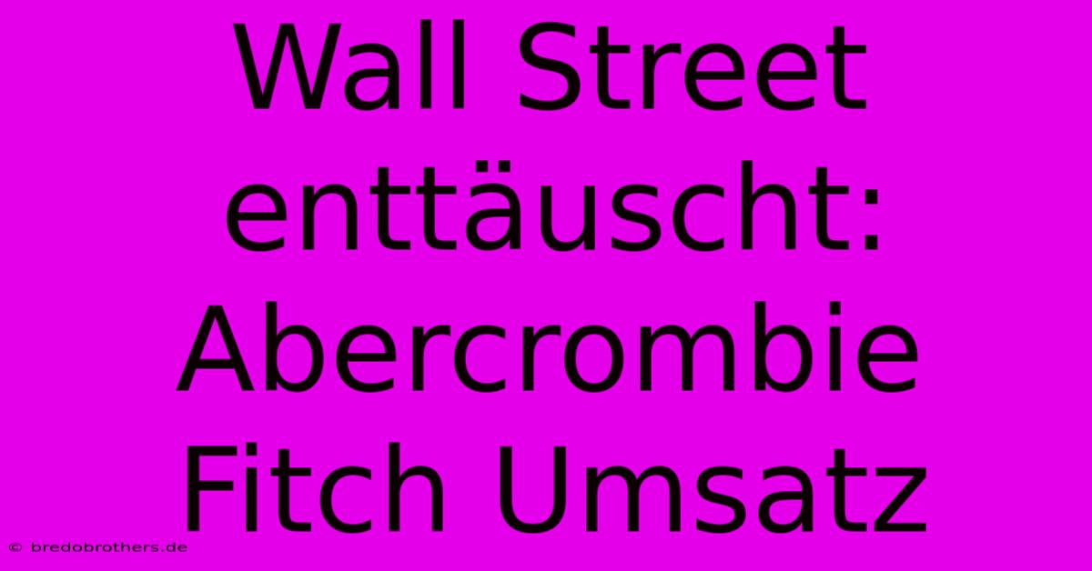 Wall Street Enttäuscht: Abercrombie Fitch Umsatz