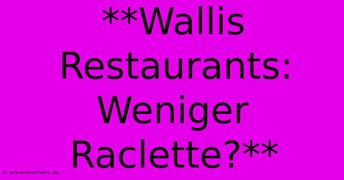 **Wallis Restaurants: Weniger Raclette?**