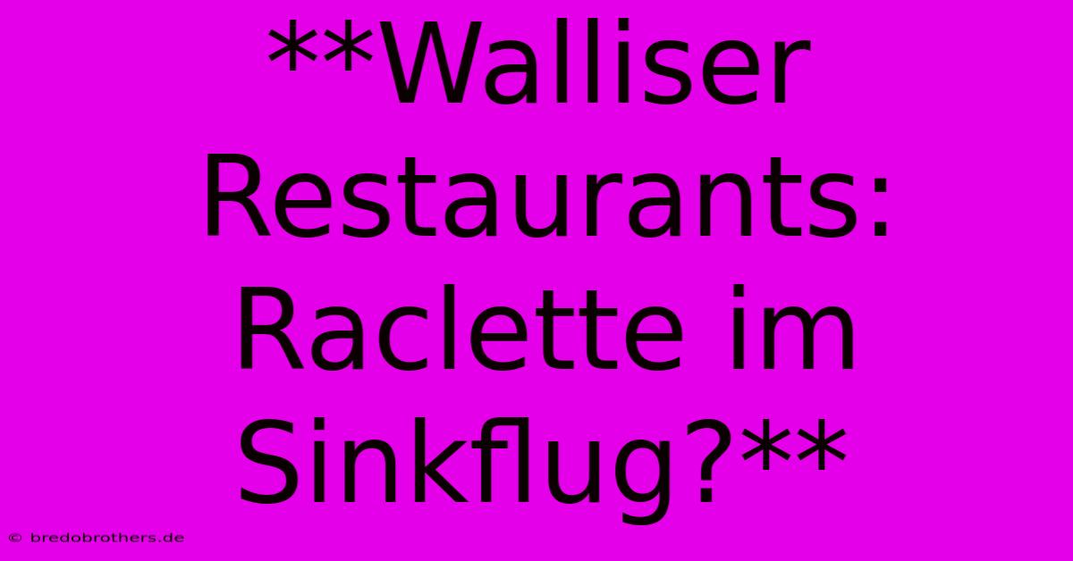 **Walliser Restaurants: Raclette Im Sinkflug?**