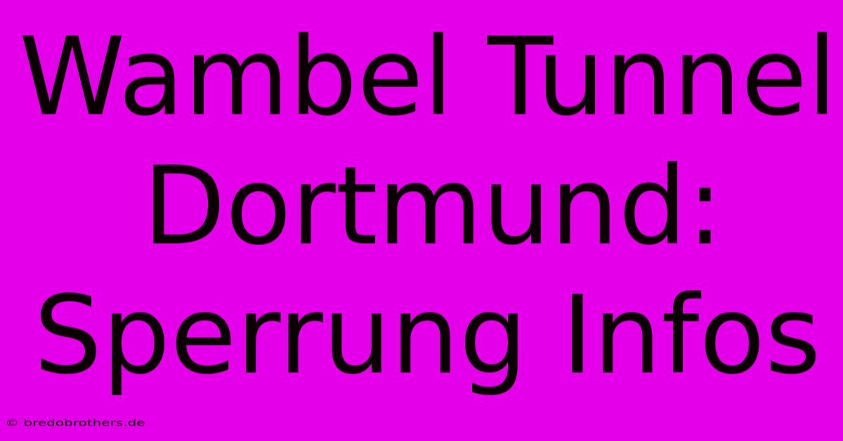 Wambel Tunnel Dortmund: Sperrung Infos