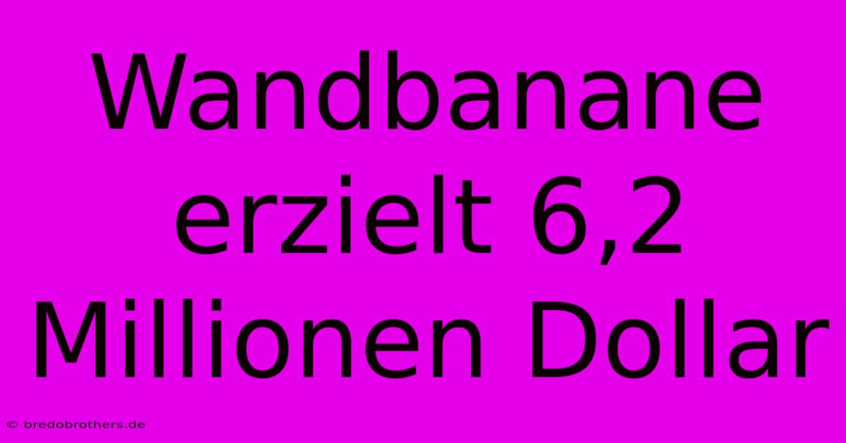 Wandbanane Erzielt 6,2 Millionen Dollar