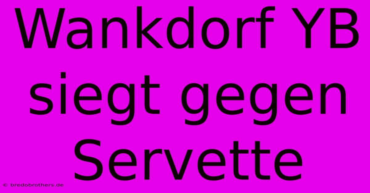 Wankdorf YB Siegt Gegen Servette